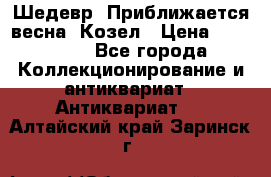 Шедевр “Приближается весна“ Козел › Цена ­ 150 000 - Все города Коллекционирование и антиквариат » Антиквариат   . Алтайский край,Заринск г.
